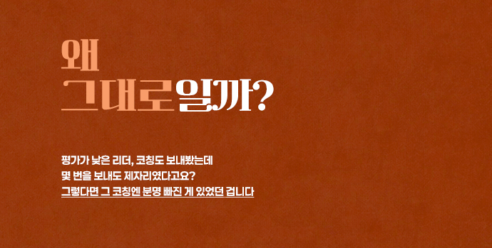 왜 그대로일까? 평가가 낮은 리더, 코칭도 보내봤는데 몇 번을 보내도 제자리였다고요? 그렇다면 그 코칭엔 분명 빠진 게 있었던 겁니다